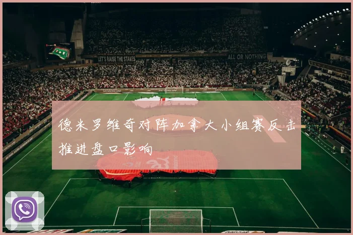 德米罗维奇对阵加拿大小组赛反击推进盘口影响