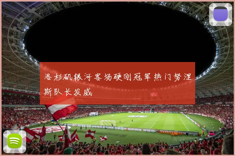 洛杉矶银河客场硬刚冠军热门努涅斯队长发威
