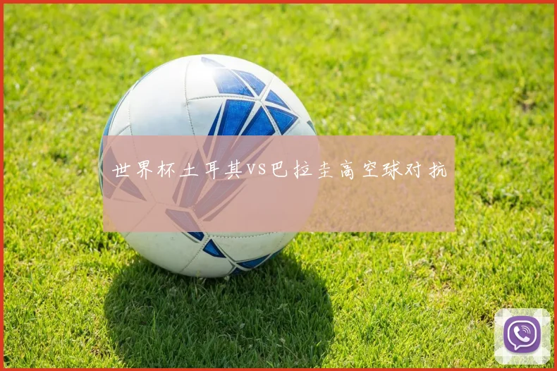 世界杯土耳其vs巴拉圭高空球对抗
