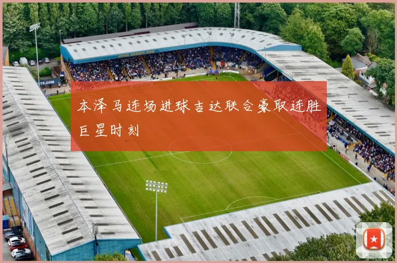 本泽马连场进球吉达联合豪取连胜巨星时刻
