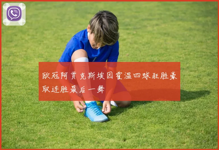 欧冠阿贾克斯埃因霍温四球狂胜豪取连胜最后一舞