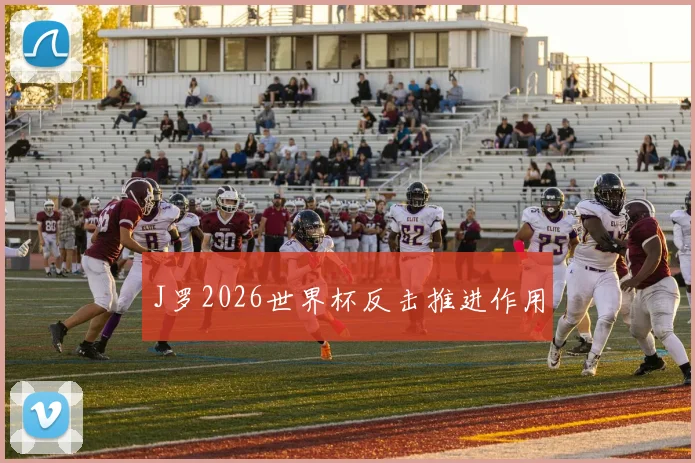 J罗2026世界杯反击推进作用