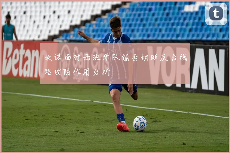 坎诺面对西班牙队能否切断反击线路攻防作用分析
