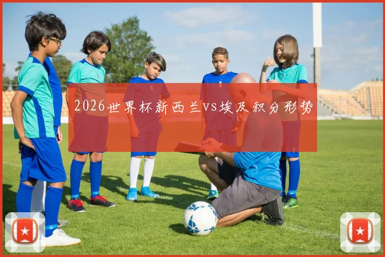 2026世界杯新西兰vs埃及积分形势