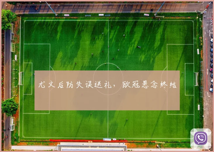 尤文后防失误送礼，欧冠悬念终结