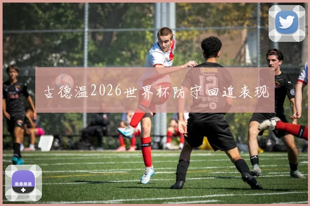 古德温2026世界杯防守回追表现