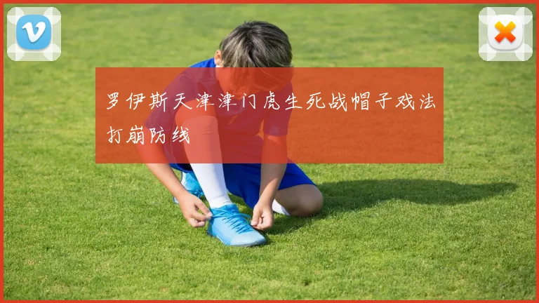 罗伊斯天津津门虎生死战帽子戏法打崩防线