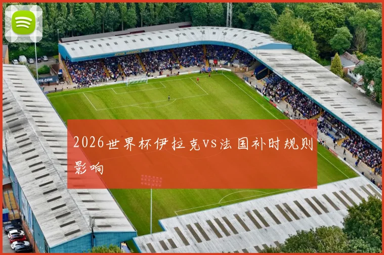2026世界杯伊拉克vs法国补时规则影响