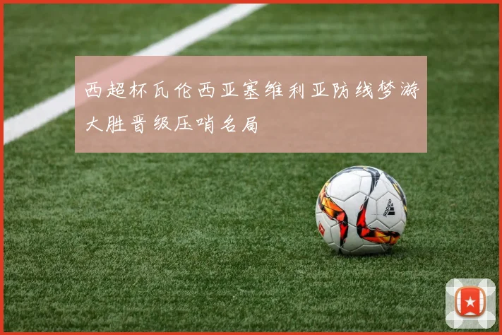 西超杯瓦伦西亚塞维利亚防线梦游大胜晋级压哨名局
