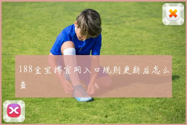 188金宝搏官网入口规则更新后怎么查