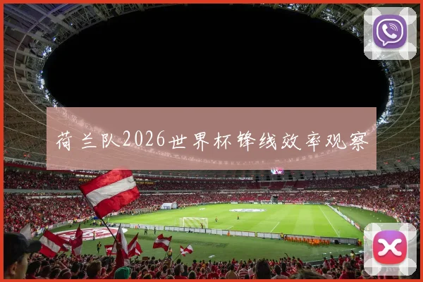 荷兰队2026世界杯锋线效率观察