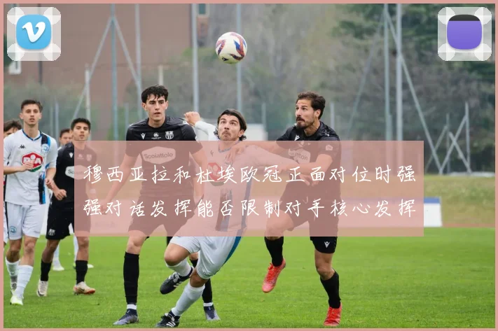 穆西亚拉和杜埃欧冠正面对位时强强对话发挥能否限制对手核心发挥