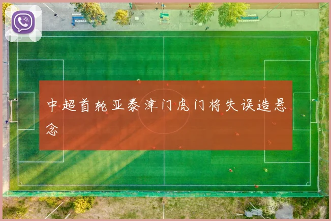 中超首轮亚泰津门虎门将失误造悬念