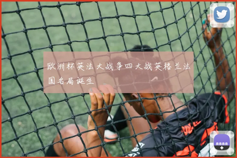 欧洲杯英法大战争四大战英格兰法国名局诞生