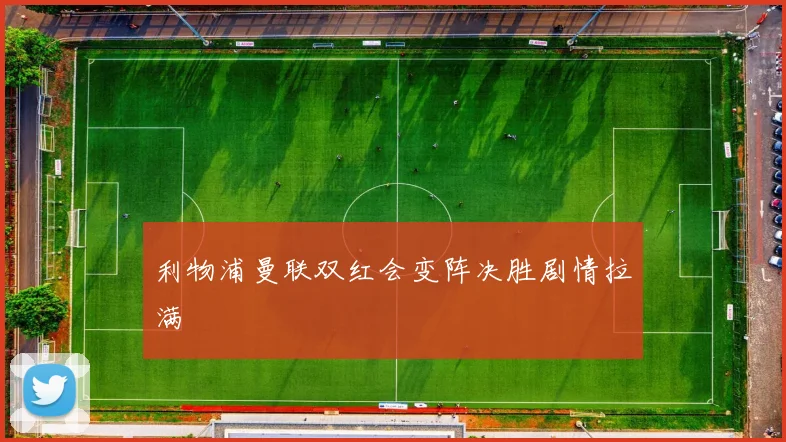 利物浦曼联双红会变阵决胜剧情拉满