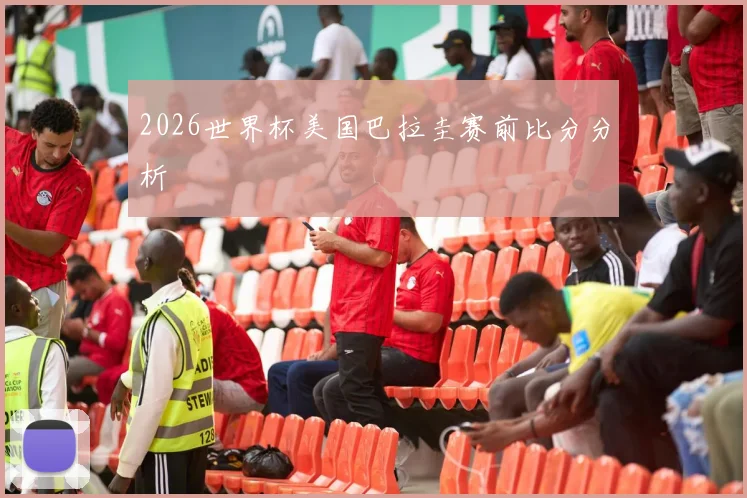 2026世界杯美国巴拉圭赛前比分分析