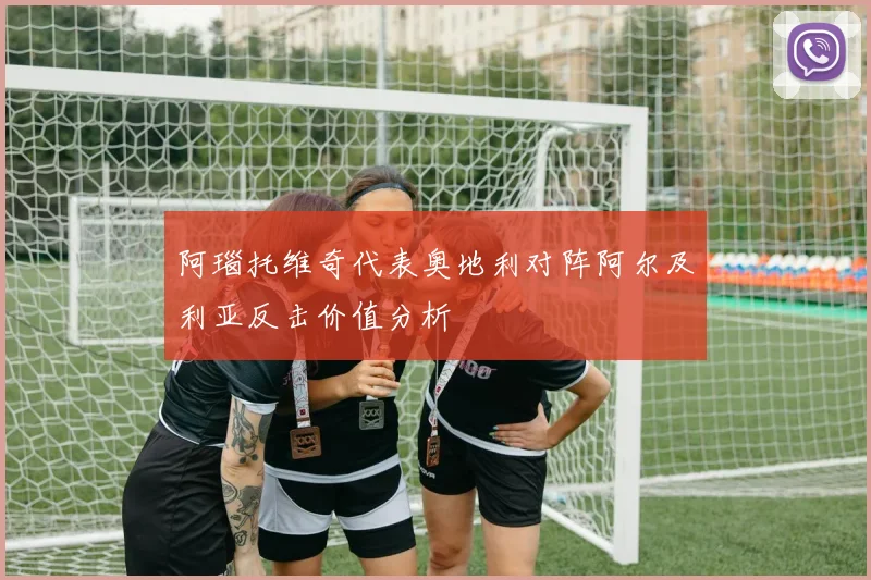 阿瑙托维奇代表奥地利对阵阿尔及利亚反击价值分析