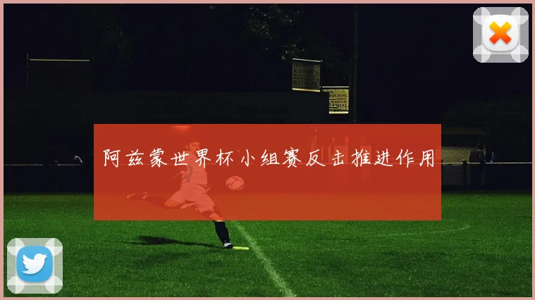 阿兹蒙世界杯小组赛反击推进作用