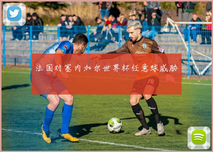 法国对塞内加尔世界杯任意球威胁