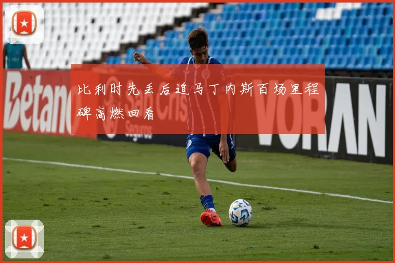 比利时先丢后追马丁内斯百场里程碑高燃回看