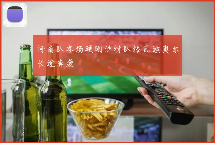 河南队客场硬刚沙特队格瓦迪奥尔长途奔袭