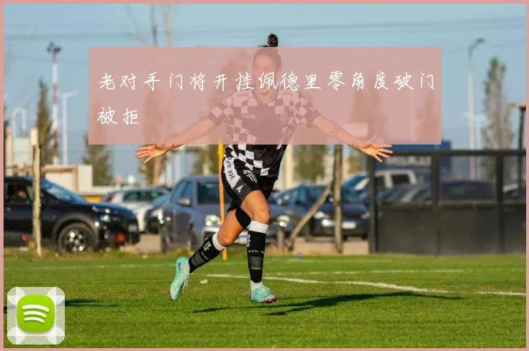 老对手门将开挂佩德里零角度破门被拒