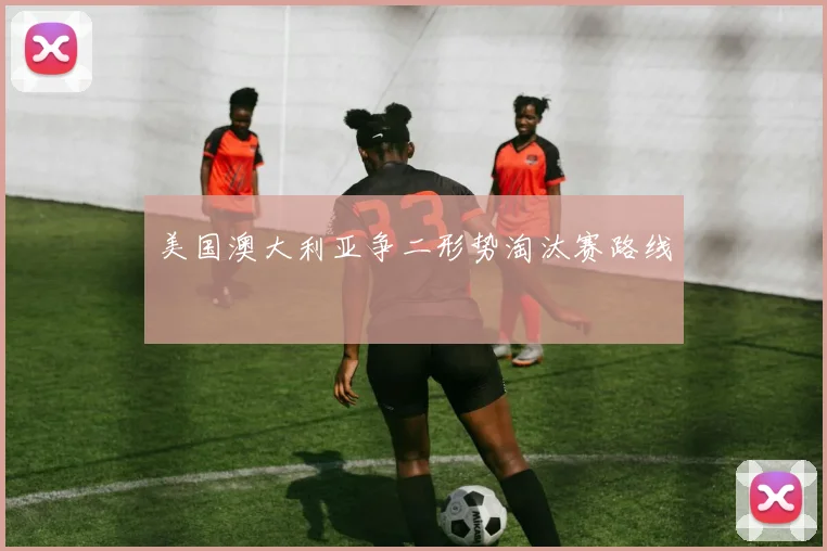 美国澳大利亚争二形势淘汰赛路线
