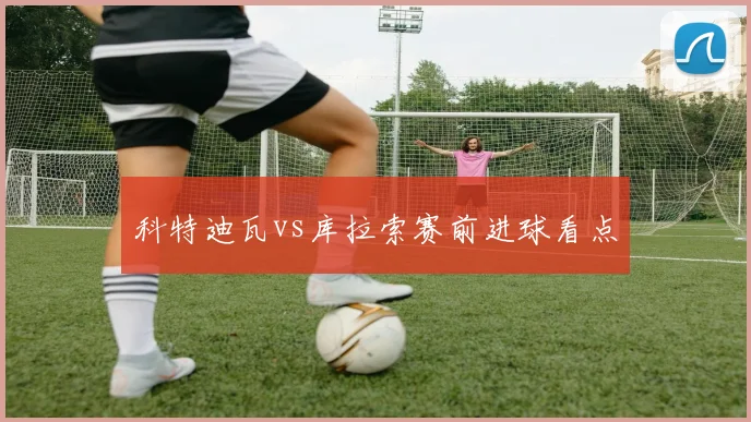 科特迪瓦vs库拉索赛前进球看点
