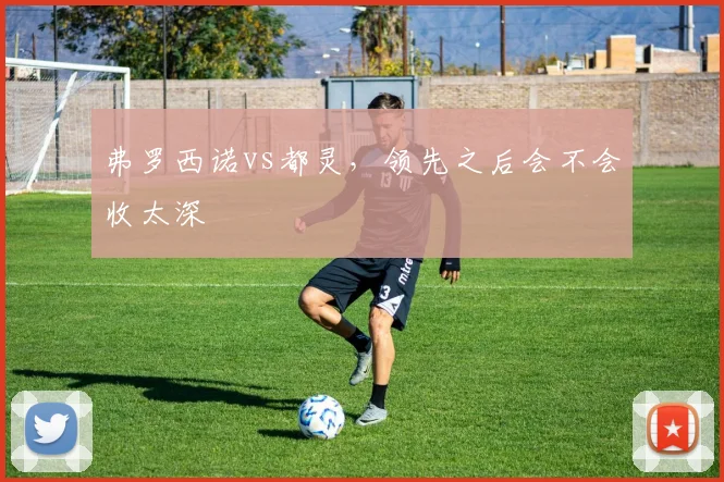 弗罗西诺vs都灵,领先之后会不会收太深
