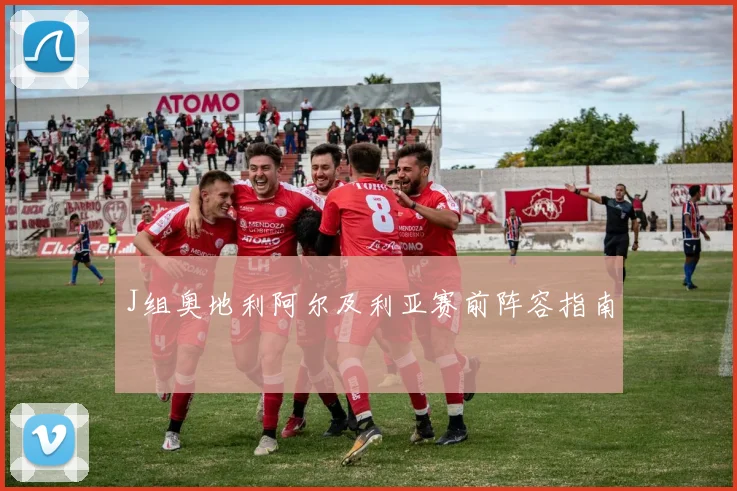 J组奥地利阿尔及利亚赛前阵容指南