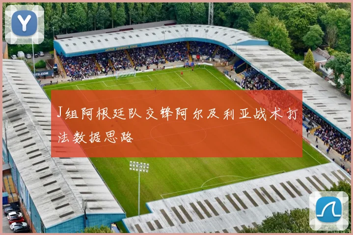 J组阿根廷队交锋阿尔及利亚战术打法数据思路