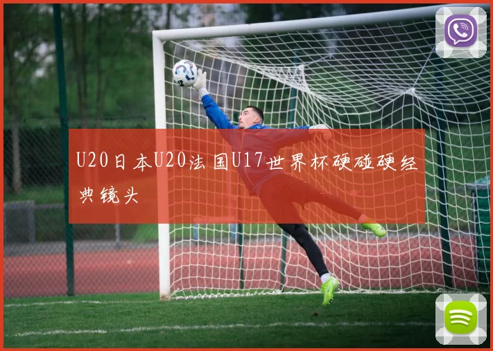 U20日本U20法国U17世界杯硬碰硬经典镜头