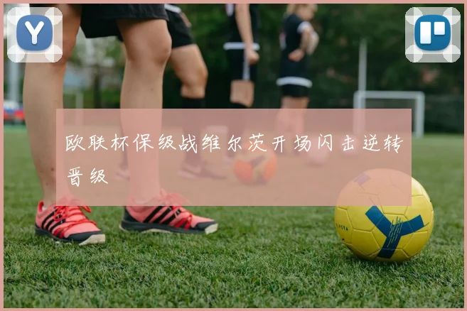 欧联杯保级战维尔茨开场闪击逆转晋级