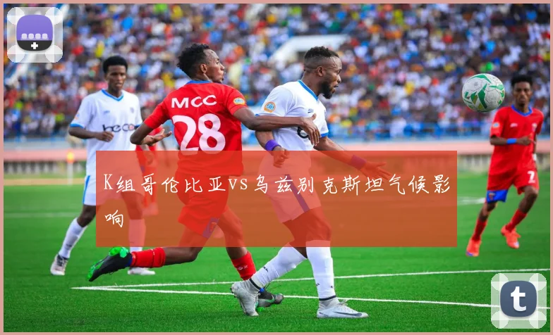 K组哥伦比亚vs乌兹别克斯坦气候影响