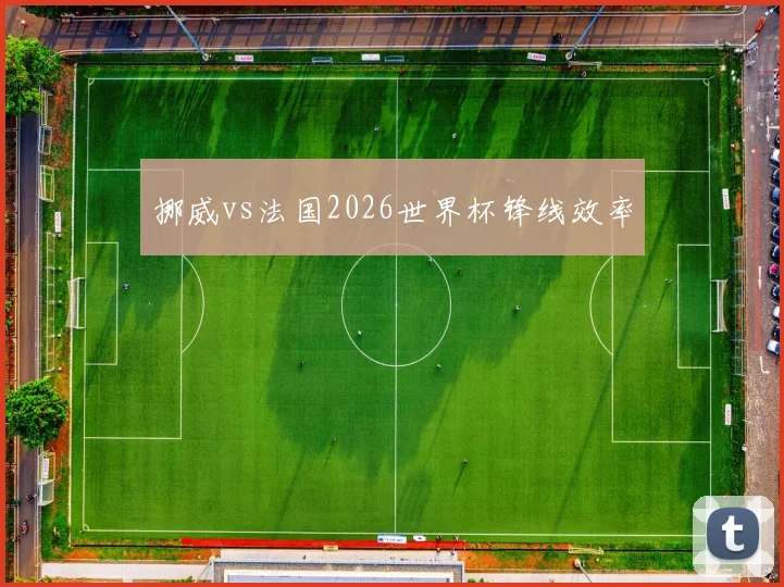 挪威vs法国2026世界杯锋线效率