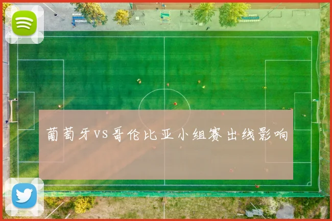 葡萄牙vs哥伦比亚小组赛出线影响