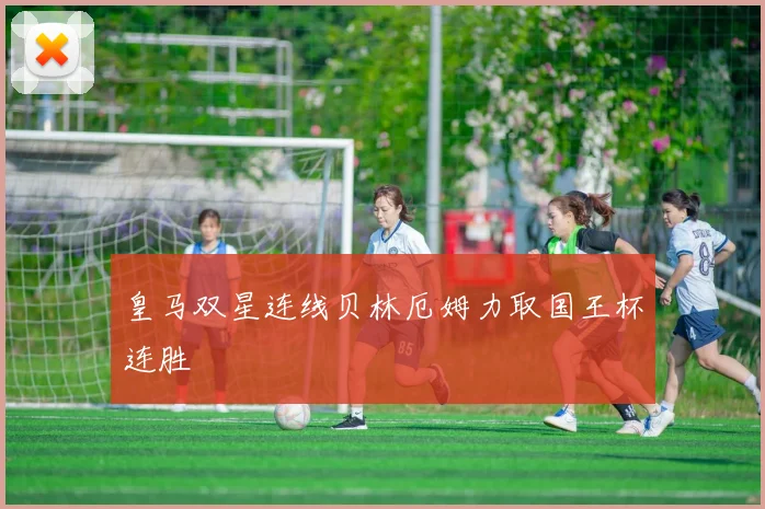 皇马双星连线贝林厄姆力取国王杯连胜