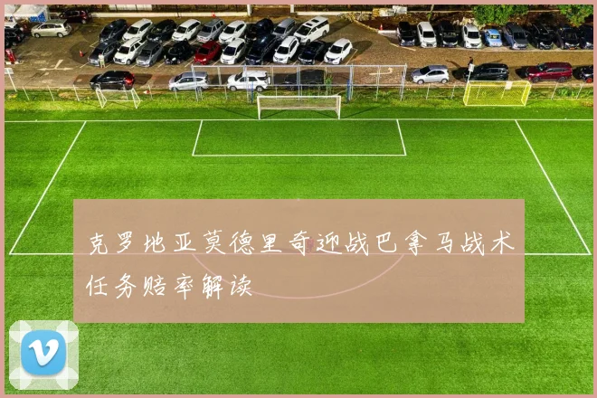 克罗地亚莫德里奇迎战巴拿马战术任务赔率解读