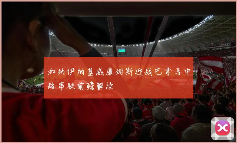 加纳伊纳基威廉姆斯迎战巴拿马中路串联前瞻解读